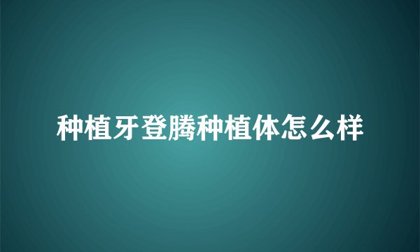 种植牙登腾种植体怎么样