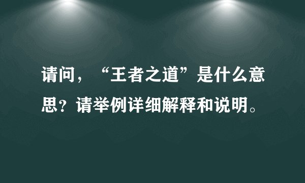 请问，“王者之道”是什么意思？请举例详细解释和说明。