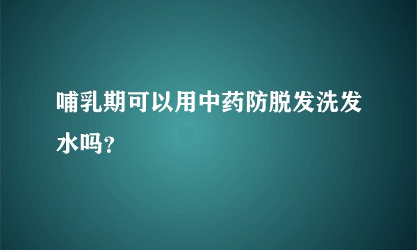 哺乳期可以用中药防脱发洗发水吗？