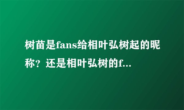 树苗是fans给相叶弘树起的昵称？还是相叶弘树的fans的自称？