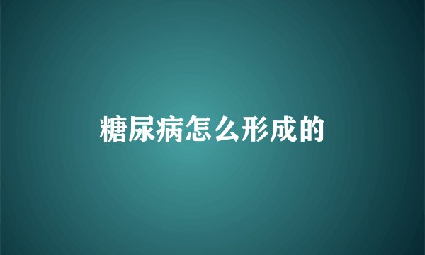 糖尿病怎么形成的