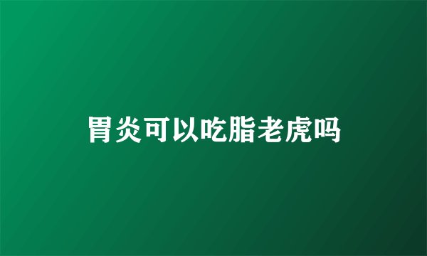 胃炎可以吃脂老虎吗