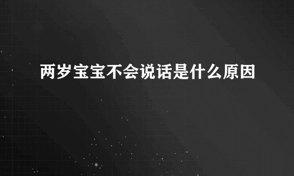 两岁宝宝不会说话是什么原因