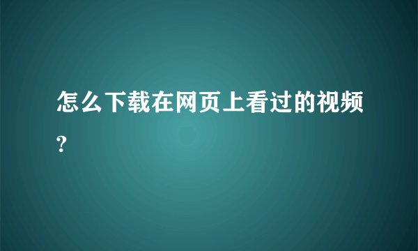 怎么下载在网页上看过的视频?