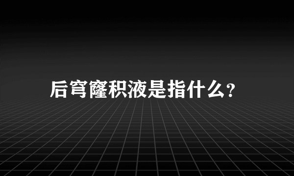 后穹窿积液是指什么？