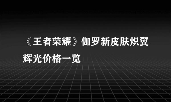 《王者荣耀》伽罗新皮肤炽翼辉光价格一览