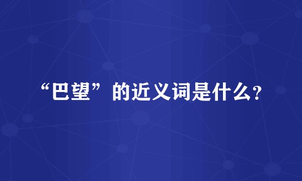 “巴望”的近义词是什么？