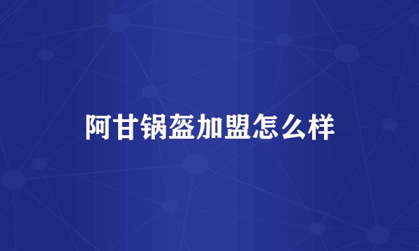 阿甘锅盔加盟怎么样