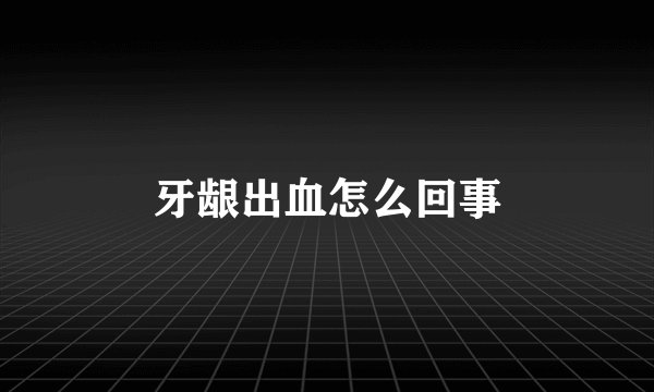 牙龈出血怎么回事