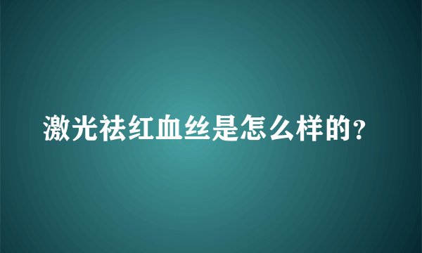 激光祛红血丝是怎么样的？