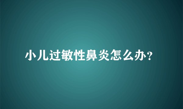 小儿过敏性鼻炎怎么办？
