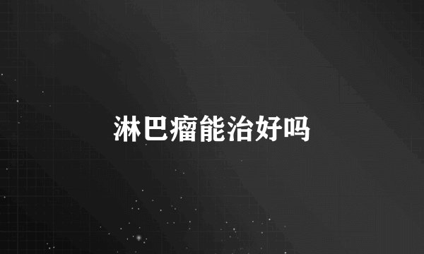 淋巴瘤能治好吗