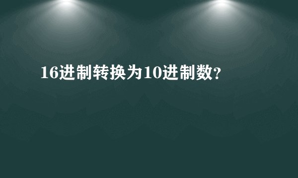 16进制转换为10进制数？