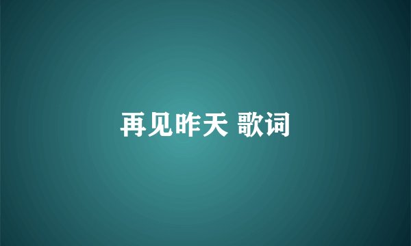 再见昨天 歌词