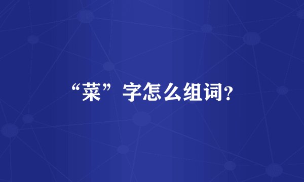 “菜”字怎么组词?