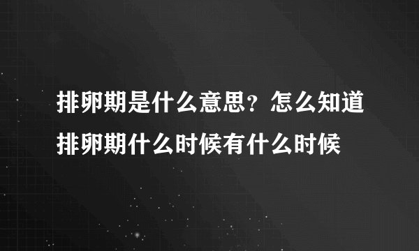 排卵期是什么意思？怎么知道排卵期什么时候有什么时候