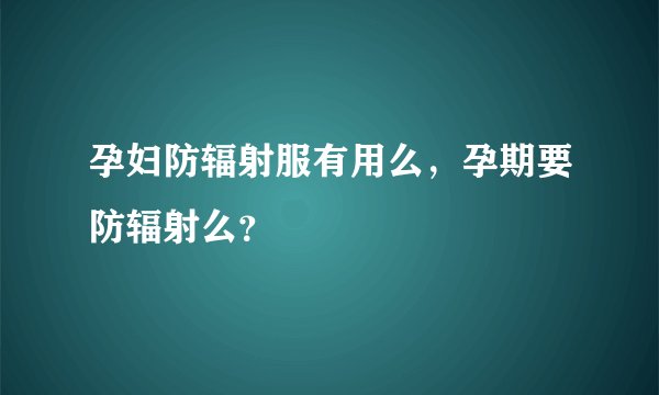 孕妇防辐射服有用么，孕期要防辐射么？