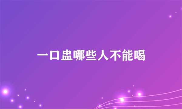 一口盅哪些人不能喝