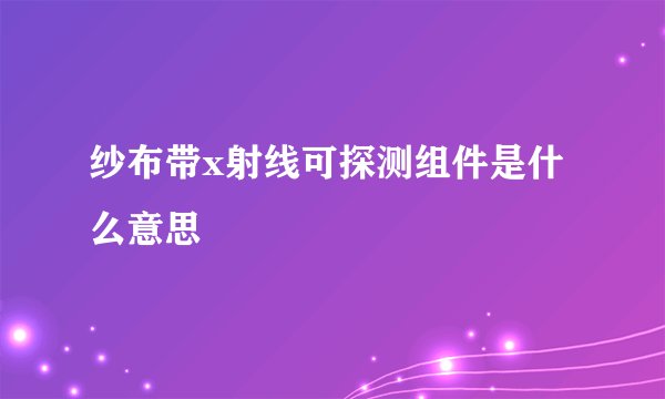 纱布带x射线可探测组件是什么意思