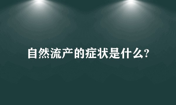 自然流产的症状是什么?