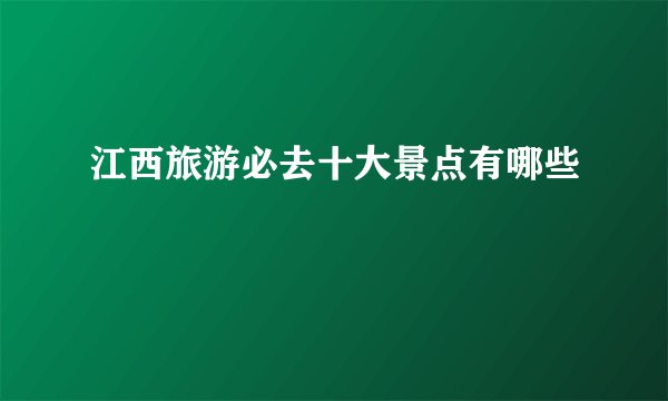 江西旅游必去十大景点有哪些