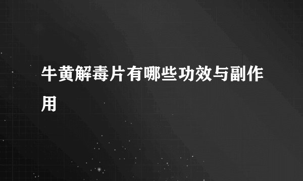 牛黄解毒片有哪些功效与副作用