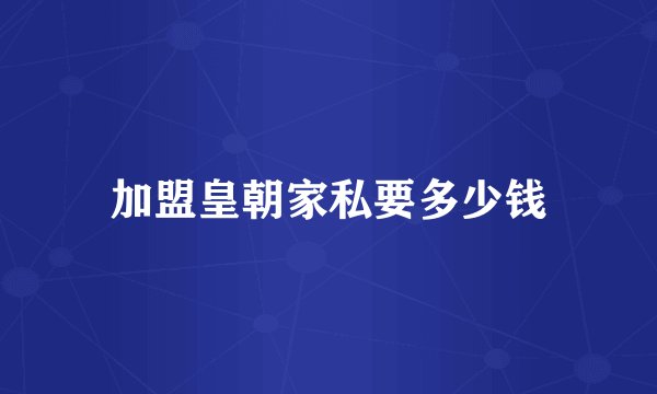 加盟皇朝家私要多少钱