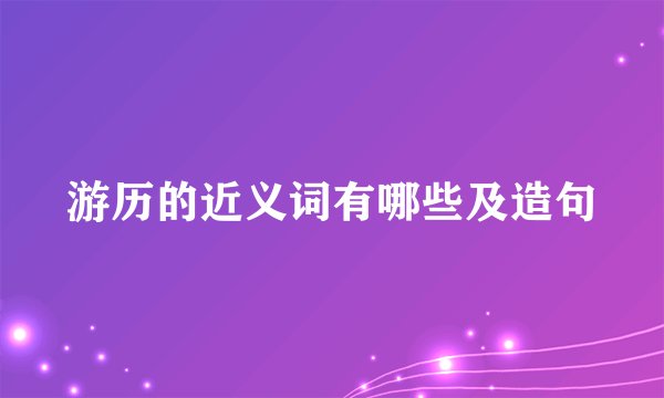 游历的近义词有哪些及造句