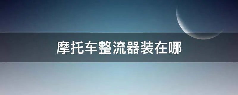 摩托车整流器装在哪