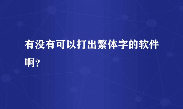 有没有可以打出繁体字的软件啊？