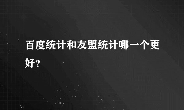 百度统计和友盟统计哪一个更好？