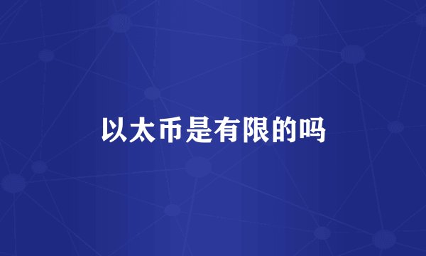 以太币是有限的吗