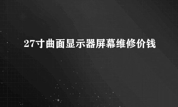 27寸曲面显示器屏幕维修价钱