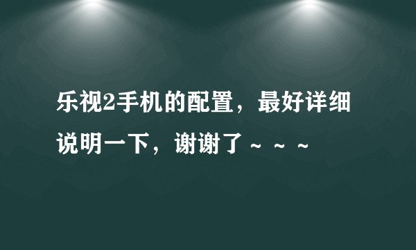 乐视2手机的配置，最好详细说明一下，谢谢了～～～