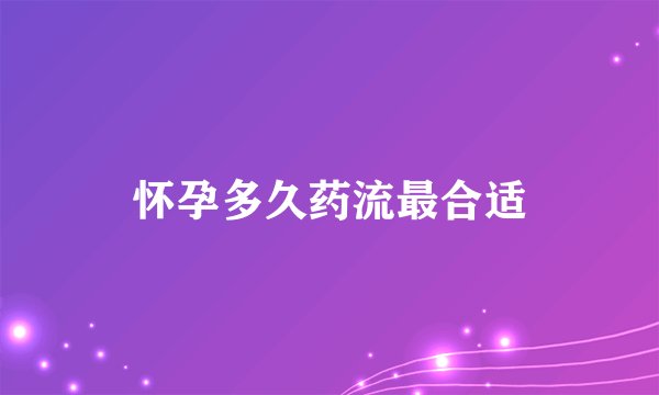 怀孕多久药流最合适