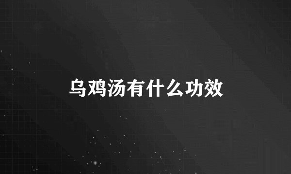 乌鸡汤有什么功效