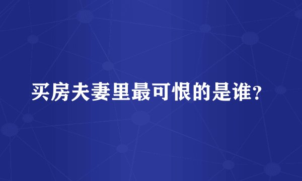买房夫妻里最可恨的是谁？