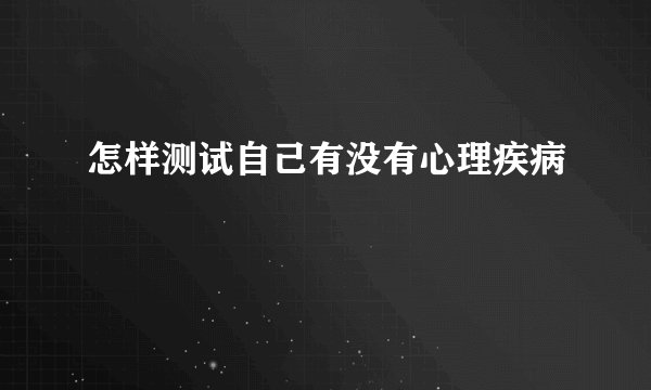 怎样测试自己有没有心理疾病
