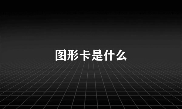 图形卡是什么