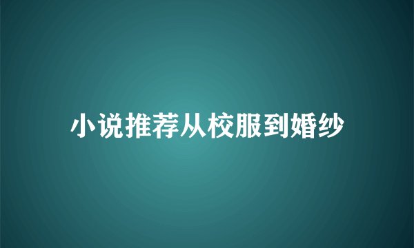 小说推荐从校服到婚纱