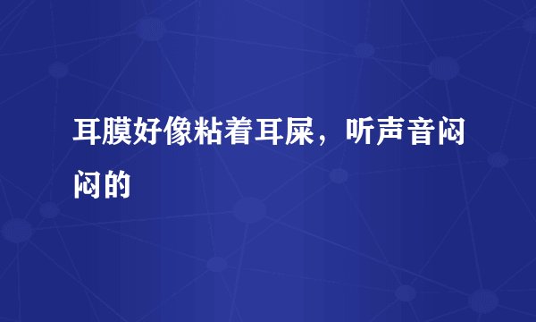 耳膜好像粘着耳屎，听声音闷闷的