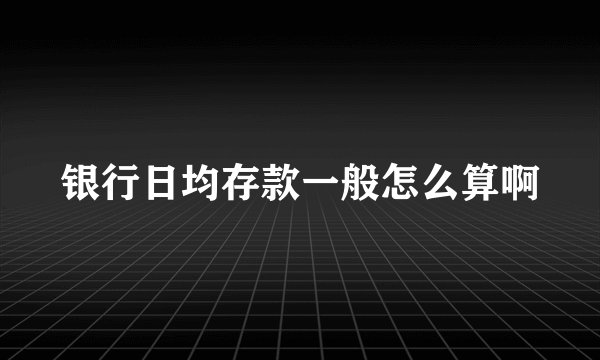 银行日均存款一般怎么算啊