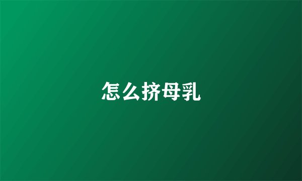 怎么挤母乳