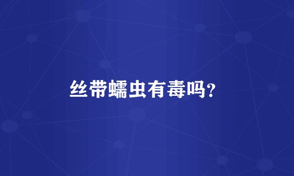 丝带蠕虫有毒吗？