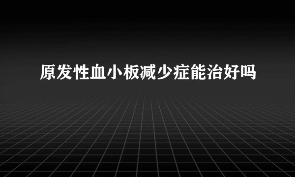 原发性血小板减少症能治好吗