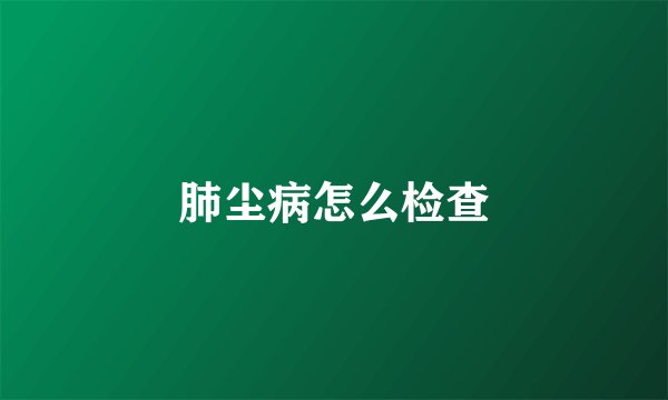 肺尘病怎么检查