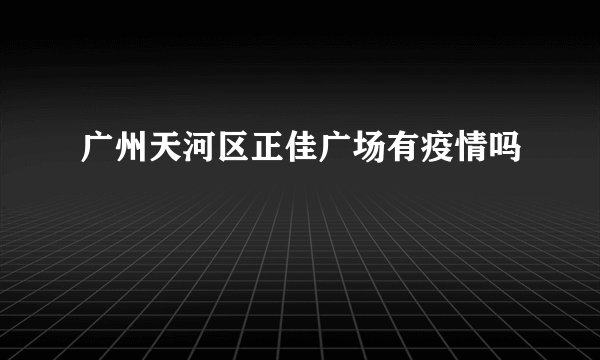 广州天河区正佳广场有疫情吗