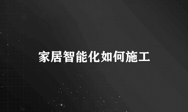 家居智能化如何施工