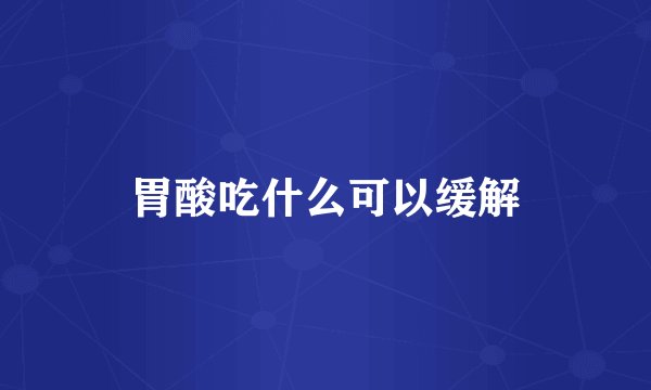 胃酸吃什么可以缓解