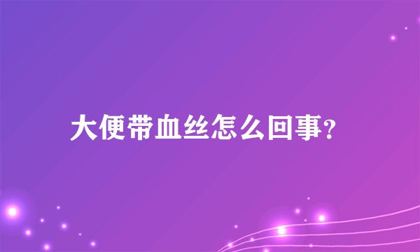 大便带血丝怎么回事？